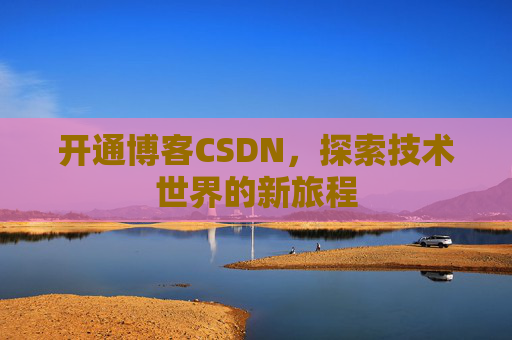 开通博客CSDN，探索技术世界的新旅程