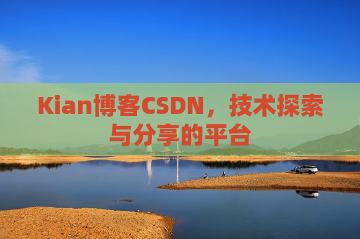 Kian博客CSDN，技术探索与分享的平台